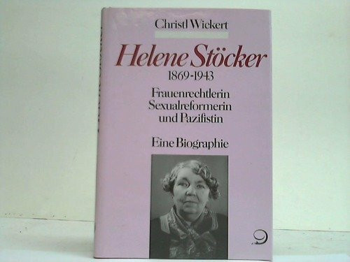 Helene Stöcker 1869 - 1943. Frauenrechtlerin, Sexualreformerin und Pazifistin. Eine Biographie