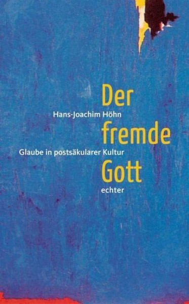 Der fremde Gott: Glauben in postsäkularer Kultur: Glaube in postsäkularer Kultur