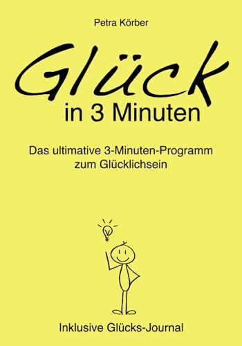 Glück in 3 Minuten: Das ultimative 3-Minuten-Programm zum Glücklichsein - Inklusive Glücks-Journal / Auch Du kannst Glück lernen