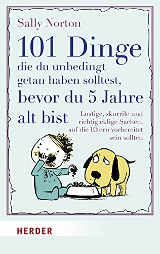 101 Dinge, die du unbedingt getan haben solltest, bevor du 5 Jahre alt bist: Lustige, skurrile und richtig eklige Sachen, auf die Eltern vorbereitet sein sollten