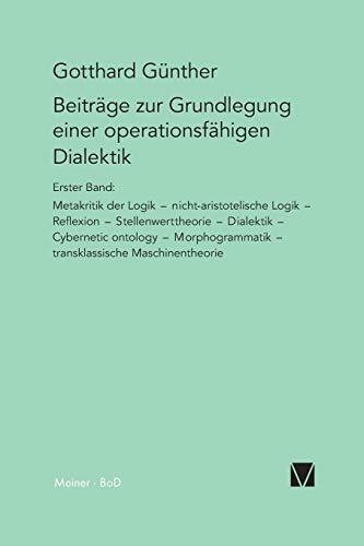 Beiträge zur Grundlegung einer operationsfähigen Dialektik (I): Metakritik der Logik, nicht-aristotelische Logik, Reflexion, Stellenwerttheorie, ... transklassische Maschinentheorie