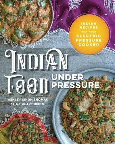 Indian Food Under Pressure: Authentic Indian Recipes for Your Electric Pressure Cooker