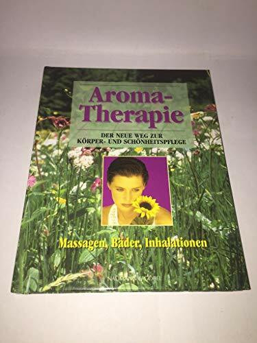 Aroma-Therapie: der neue Weg zur Körper- und Schönheitspflege [Massagen, Bäder, Inhalationen]