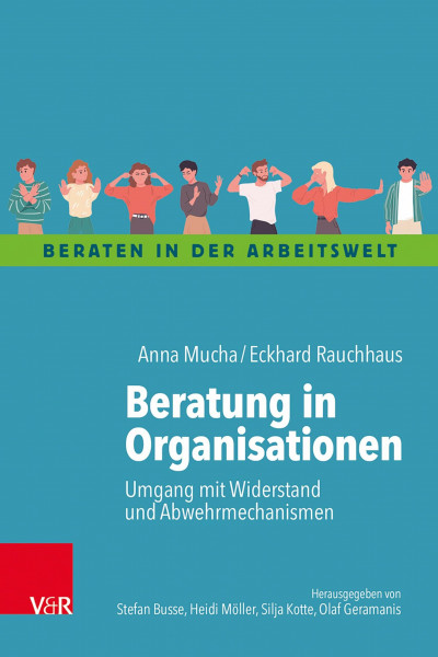 Beratung in Organisationen: Umgang mit Widerstand und Abwehrmechanismen (Beraten in der Arbeitswelt)