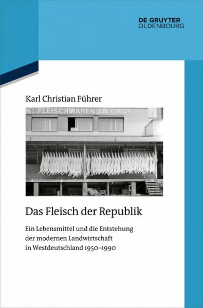 Das Fleisch der Republik: Ein Lebensmittel und die Entstehung der modernen Landwirtschaft in Westdeutschland 1950–1990 (Quellen und Darstellungen zur Zeitgeschichte, 133)