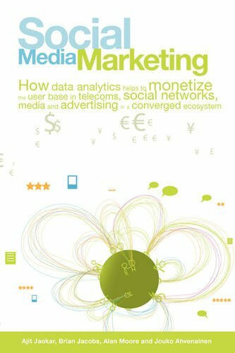 Social Media Marketing: How Data Analytics Helps to Monetize the User Base in Telecoms, Social Networks, Media and Advertising in a Converged: How ... and Advertising in a Converged Ecosystem