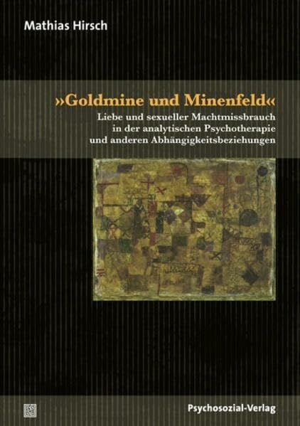 »Goldmine und Minenfeld«: Liebe und sexueller Machtmissbrauch in der analytischen Psychotherapie und anderen Abhängigkeitsbeziehungen (Bibliothek der Psychoanalyse)