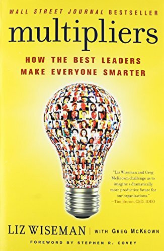 Multipliers: How the Best Leaders Make Everyone Smarter: How the Best Leaders Make Everyone Smarter. Forew. by Stephen R. Covey