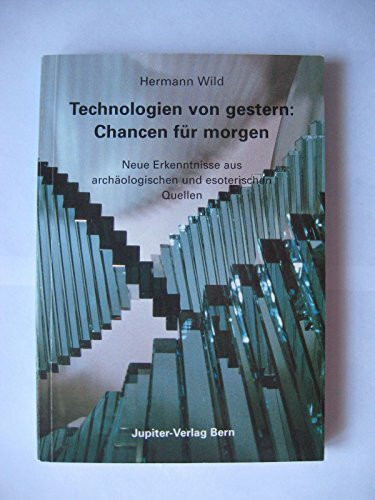 Technologien von gestern: Chancen für morgen: Neue Erkenntnisse aus archäologischen und esoterischen Quellen