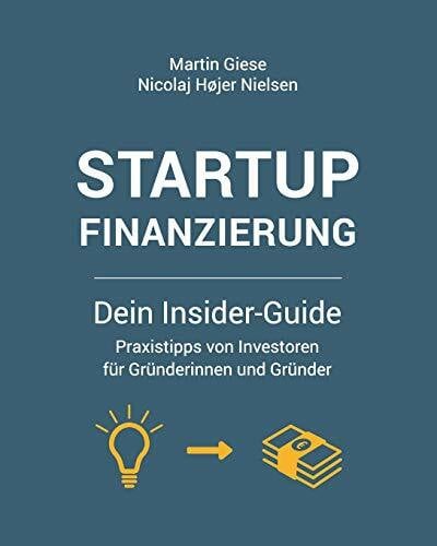 Startup Finanzierung: Dein Insider-Guide: Praxis-Tipps von Investoren für Gründerinnen und Gründer
