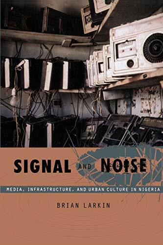 Signal and Noise: Media, Infrastructure, and Urban Culture in Nigeria (John Hope Franklin Center Book)