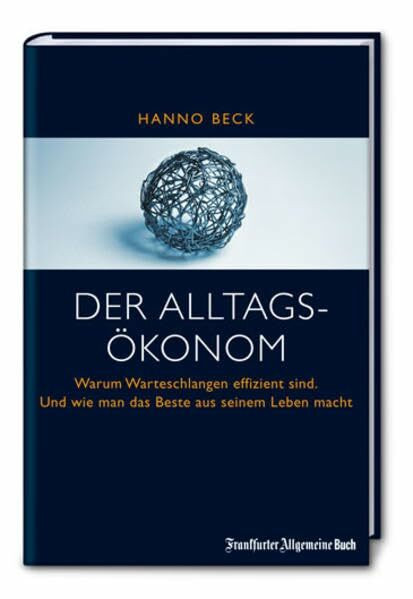 Der Alltagsökonom: Warum Warteschlangen effizient sind. Und wie man das Beste aus seinem Leben macht