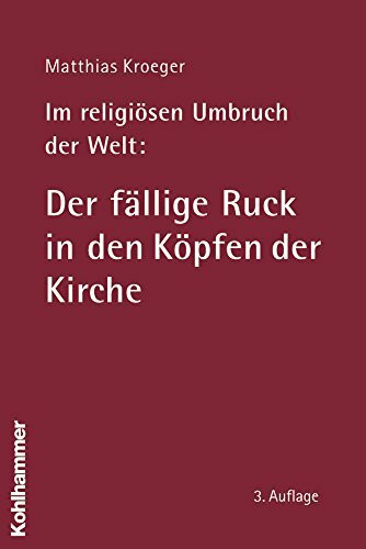 Im religiösen Umbruch der Welt: Der fällige Ruck in den Köpfen der Kirche: Über Grundriss und Bausteine des religiösen Wandels im Herzen der Kirche: ... der Kirche. Mit einem Nachwort zur 3. Auflage