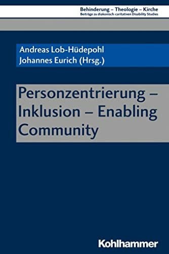 Personzentrierung - Inklusion - Enabling Community (Behinderung - Theologie - Kirche: Beiträge zu diakonisch-caritativen Disability Studies, 13, Band 13)