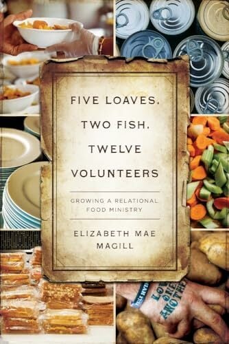 Five Loaves, Two Fish, Twelve Volunteers: Growing a Relational Food Ministry Five Loaves, Two Fish, Twelve Volunteers: Growing a Relational Food Ministry
