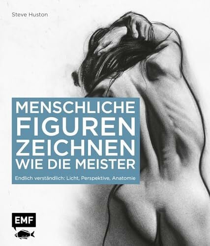 Menschliche Figuren zeichnen wie die Meister: Aktzeichnen endlich verständlich: Licht, Perspektive, Anatomie