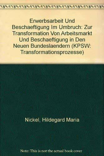 Erwerbsarbeit Und Beschaeftigung Im Umbruch: Zur Transformation Von Arbeitsmarkt Und Beschaeftigung in Den Neuen Bundeslaendern (KPSW: Transformationsprozesse)