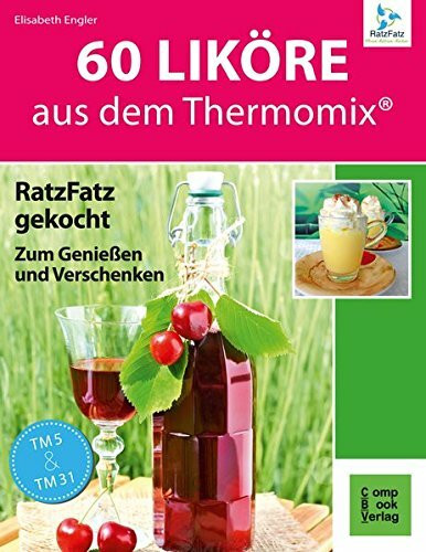 60 Liköre: aus dem Thermomix. RatzFatz gekocht zum Genießen und Verschenken