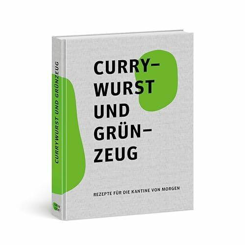 Currywurst und Grünzeug: Rezepte für die Kantine von Morgen: Rezepte fu¿r die Kantine von Morgen