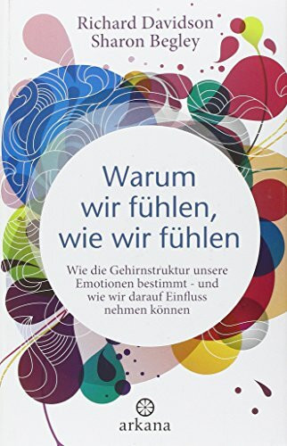 Warum wir fühlen, wie wir fühlen: Wie die Gehirnstruktur unsere Emotionen bestimmt - und wie wir darauf Einfluss nehmen können