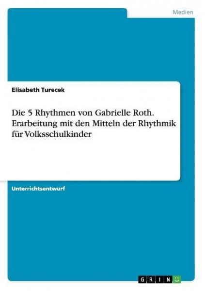 Die 5 Rhythmen von Gabrielle Roth. Erarbeitung mit den Mitteln der Rhythmik für Volksschulkinder