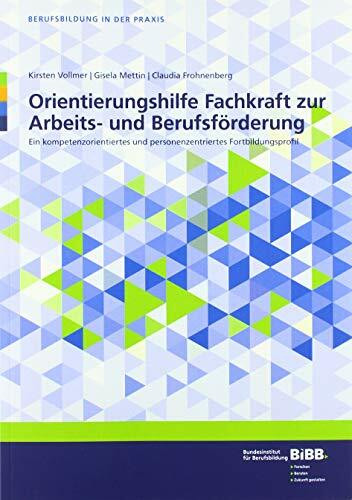 Orientierungshilfe Fachkraft zur Arbeits- und Berufsförderung: Ein kompetenzorientiertes und personenzentriertes Fortbildungsprofil (Berufsbildung in der Praxis)