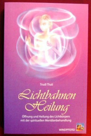 Lichtbahnen-Heilung: Öffnung und Heilung des Lichtkörpers mit der spirituellen Meridianbehandlung