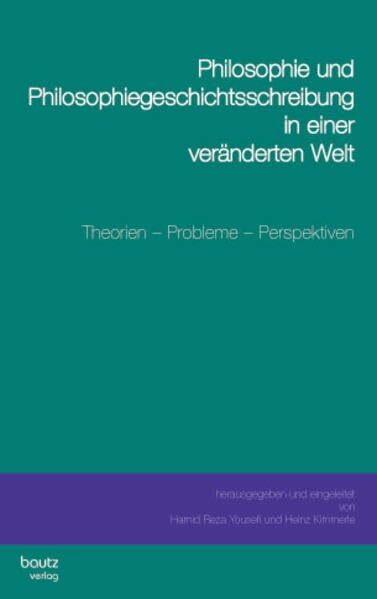 Philosophie und Philosophiegeschichtsschreibung in einer veränderten Welt: Theorien - Probleme - Perspektiven Philosophie und Philosophiegeschichtsschreibung in einer veränderten Welt: Theorien - Probleme - Perspektiven