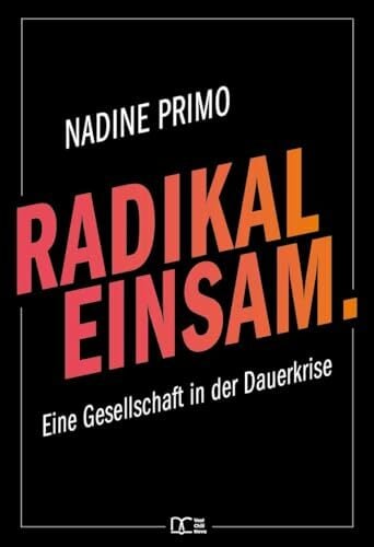 Radikal Einsam.: Eine Gesellschaft in der Dauerkrise Radikal Einsam.: Eine Gesellschaft in der Dauerkrise