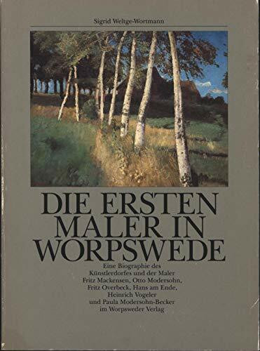Die ersten Maler in Worpswede. Eine Biographie des Künsterdorfes und der Maler Fritz Mackensen, Otto Modersohn, Fritz Overbeck, Hans am Ende, Heinrich ... Heinrich Vogeler und Paula Modersohn-Becker