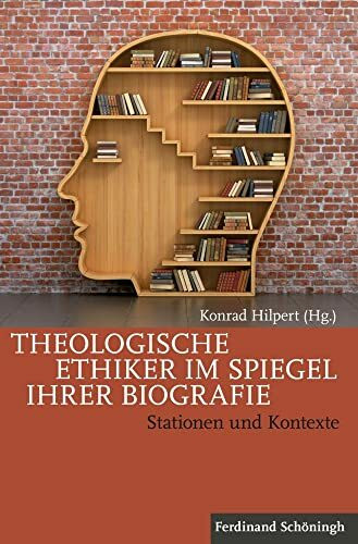 Theologische Ethiker im Spiegel ihrer Biografie. Stationen und Kontexte