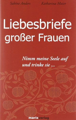 Liebesbriefe großer Frauen: Nimm meine Seele auf und trinke sie...