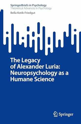The Legacy of Alexander Luria: Neuropsychology as a Humane Science (SpringerBriefs in Theoretical Advances in Psychology)