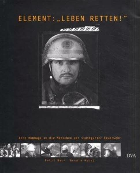 Element: "Leben retten": Hommage an die Menschen der Stuttgarter Feuerwehr: Eine Hommage an die Menschen der Stuttgarter Feuerwehr. Hrsg. v. Stadtfeuerwehrverband Stuttgart