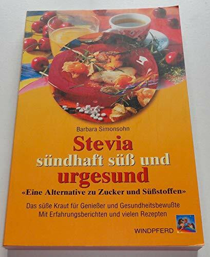 Stevia - sündhaft süss und urgesund: Eine Alternative zu Zucker und Süssstoffen. Das süße Kraut für Genießer und Gesundheitsbewusste. Mit Erfahrungsberichten und vielen Rezepten