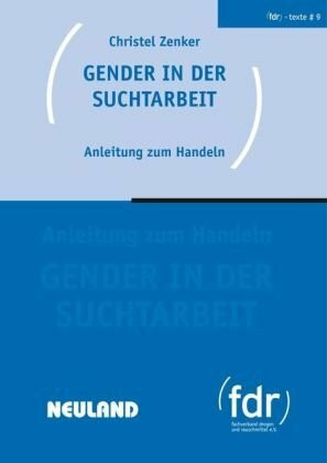 Gender in der Suchtarbeit: Anleitung zum Handeln. fdr-Schriftenreihe Texte #9: Anleitung zum Handeln. Herausgeber: Fachverband Drogen und Rauschmittel (FDR)