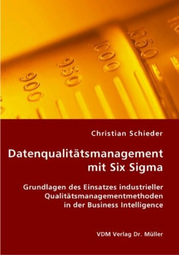 Datenqualitätsmanagement mit Six Sigma: Grundlagen des Einsatzes industrieller Qualitätsmanagementmethoden in der Business Intelligence