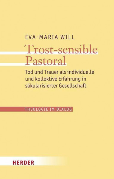 Trost-sensible Pastoral: Tod und Trauer als individuelle und kollektive Erfahrung in säkularisierter Gesellschaft (34) (Theologie im Dialog)