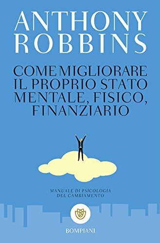 Come migliorare il proprio stato mentale, fisico e finanziario. Manuale di psicologia del cambiamento (Tascabili. Saggi)