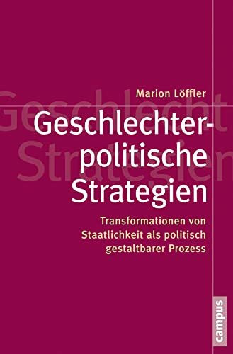 Geschlechterpolitische Strategien: Transformationen von Staatlichkeit als politisch gestaltbarer Prozess (Politik der Geschlechterverhältnisse, 50)