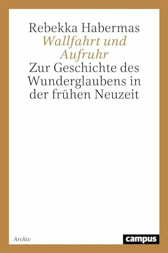 Wallfahrt und Aufruhr: Zur Geschichte des Wunderglaubens in der frühen Neuzeit (Historische Studien)