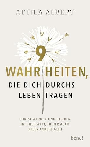 9 Wahrheiten, die dich durchs Leben tragen: Christ werden und bleiben in einer Welt, in der auch alles andere geht