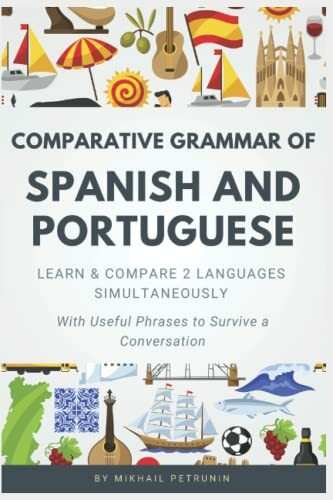 Comparative Grammar of Spanish and Portuguese: Learn & Compare 2 Languages Simultaneously (With Useful Phrases to Survive a Conversation)