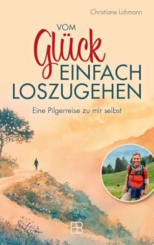 Vom Glück, einfach loszugehen: Eine Pilgerreise zu mir selbst