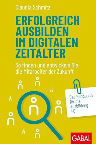 Erfolgreich ausbilden im digitalen Zeitalter: So finden und entwickeln Sie die Mitarbeiter der Zukunft. Das Handbuch für die Ausbildung 4.0 (Dein Business)