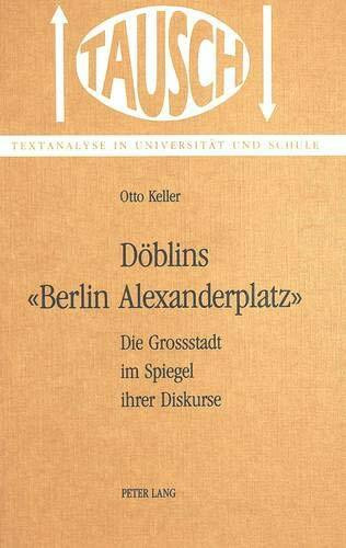 Döblins 'Berlin, Alexanderplatz': Die Grossstadt im Spiegel ihrer Diskurse (Tausch / Textanalyse in Universität und Schule, Band 1)