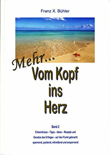 Mehr... Vom Kopf ins Herz (Band 2): Erkenntnisse, Tipps, Ideen ; Rezepte und Gesetze des Erfolges auf den Punkt gebracht ; spannend, packend, mitreissend und anspornend