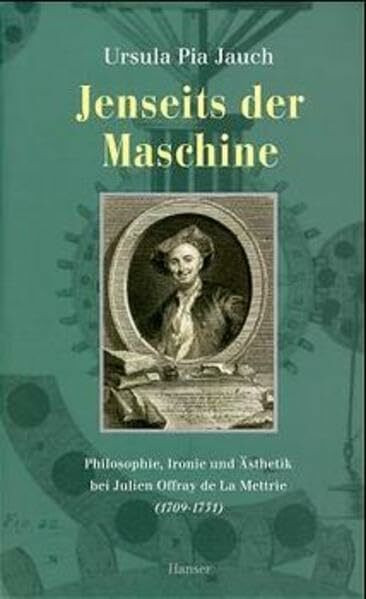 Jenseits der Maschine: Philosophie, Ironie und Ästhetik bei Julien Offray de La Mettrie (1709 - 1751)