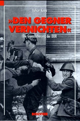 Den Gegner vernichten: Die Grenzsicherung der DDR