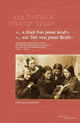 „… a thejl fun jener kraft“ „… ein Teil von jener Kraft“: Jiddische Übersetzungen deutschsprachiger Literatur in der Zwischenkriegszeit (1919-1939): ... in der Zwischenkriegszeit (1919-1939)